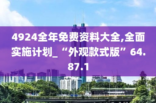 4924全年免費資料大全,全面實施計劃_“外觀款式版”64.87.1