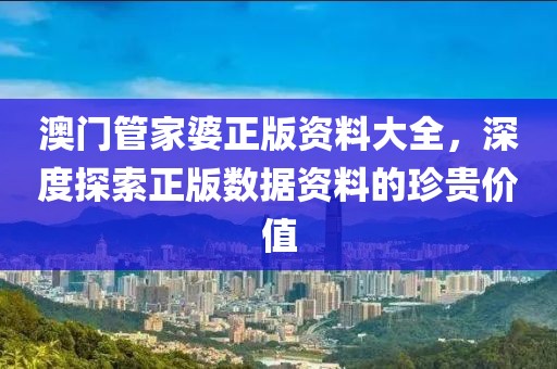 澳門管家婆正版資料大全，深度探索正版數(shù)據(jù)資料的珍貴價(jià)值