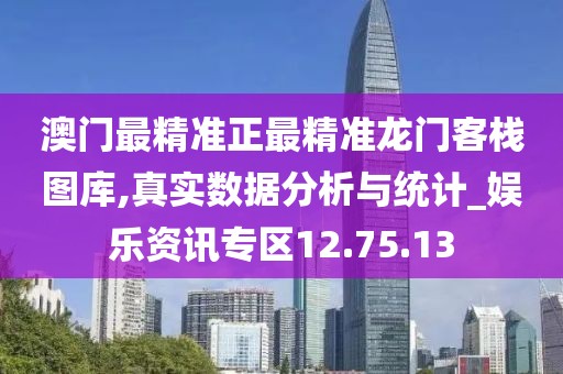 澳門(mén)最精準(zhǔn)正最精準(zhǔn)龍門(mén)客棧圖庫(kù),真實(shí)數(shù)據(jù)分析與統(tǒng)計(jì)_娛樂(lè)資訊專區(qū)12.75.13