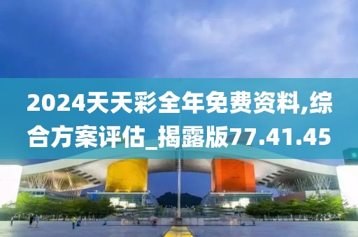 2024天天彩全年免費資料,綜合方案評估_揭露版77.41.45