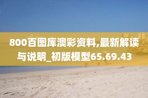 800百圖庫澳彩資料,最新解讀與說明_初版模型65.69.43