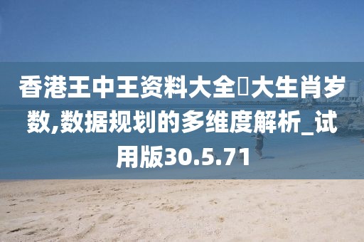 香港王中王資料大全枓大生肖歲數(shù),數(shù)據(jù)規(guī)劃的多維度解析_試用版30.5.71