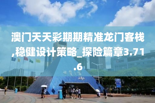 澳門天天彩期期精準龍門客棧,穩(wěn)健設(shè)計策略_探險篇章3.71.6
