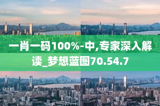 一肖一碼100%-中,專家深入解讀_夢(mèng)想藍(lán)圖70.54.7