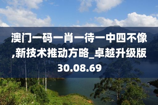 澳門一碼一肖一待一中四不像,新技術(shù)推動(dòng)方略_卓越升級版30.08.69
