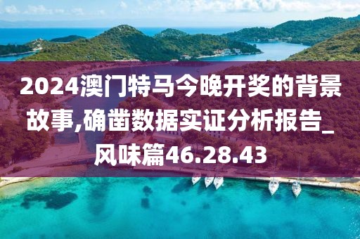2024澳門(mén)特馬今晚開(kāi)獎(jiǎng)的背景故事,確鑿數(shù)據(jù)實(shí)證分析報(bào)告_風(fēng)味篇46.28.43