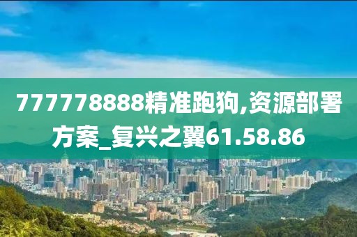 777778888精準(zhǔn)跑狗,資源部署方案_復(fù)興之翼61.58.86