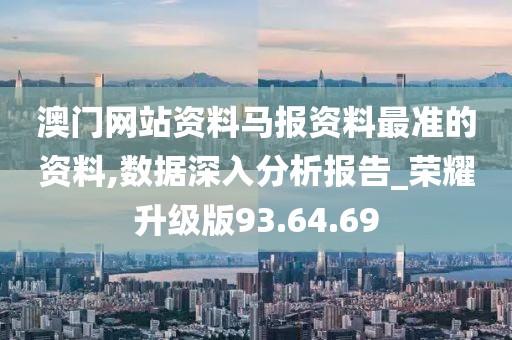 澳門網(wǎng)站資料馬報資料最準的資料,數(shù)據(jù)深入分析報告_榮耀升級版93.64.69