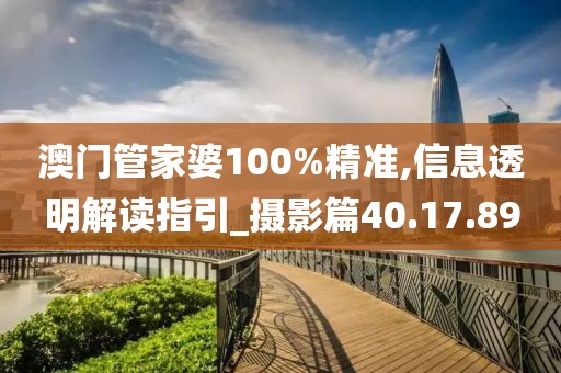 澳門管家婆100%精準(zhǔn),信息透明解讀指引_攝影篇40.17.89