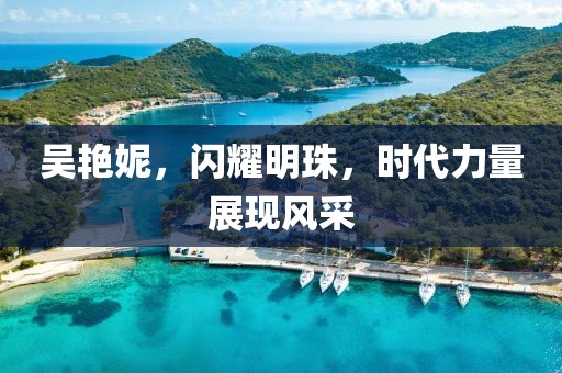 吳艷妮，閃耀明珠，時(shí)代力量展現(xiàn)風(fēng)采
