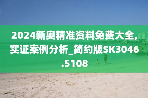 2024新奧精準(zhǔn)資料免費(fèi)大全,實(shí)證案例分析_簡約版SK3046.5108