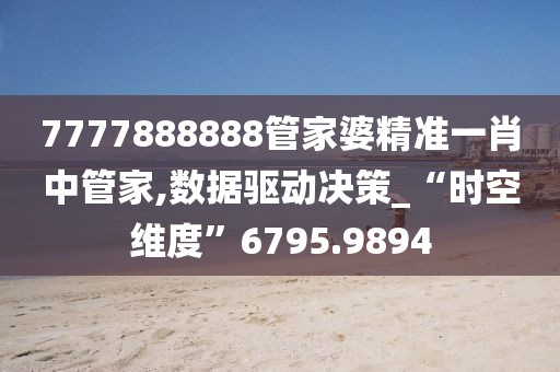 7777888888管家婆精準(zhǔn)一肖中管家,數(shù)據(jù)驅(qū)動(dòng)決策_(dá)“時(shí)空維度”6795.9894