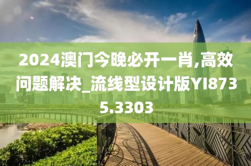 2024澳門今晚必開一肖,高效問題解決_流線型設(shè)計(jì)版YI8735.3303