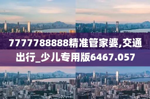 7777788888精準(zhǔn)管家婆,交通出行_少兒專用版6467.057