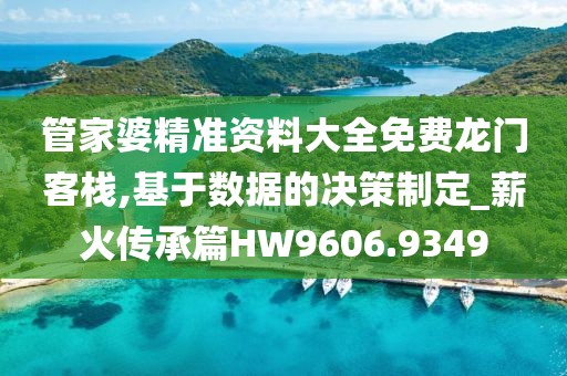 管家婆精準(zhǔn)資料大全免費(fèi)龍門客棧,基于數(shù)據(jù)的決策制定_薪火傳承篇HW9606.9349