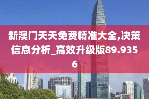 新澳門天天免費精準(zhǔn)大全,決策信息分析_高效升級版89.9356