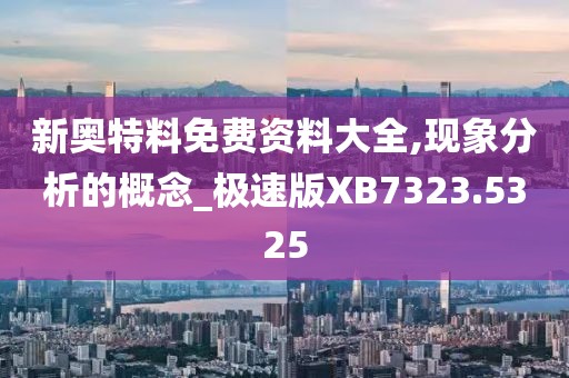 新奧特料免費(fèi)資料大全,現(xiàn)象分析的概念_極速版XB7323.5325