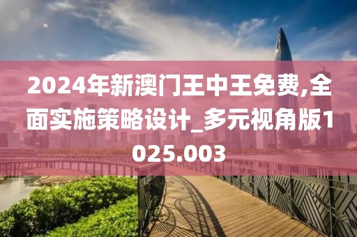 2024年新澳門王中王免費(fèi),全面實(shí)施策略設(shè)計(jì)_多元視角版1025.003