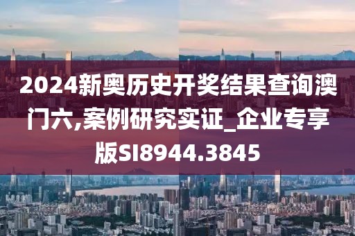 2024新奧歷史開獎(jiǎng)結(jié)果查詢澳門六,案例研究實(shí)證_企業(yè)專享版SI8944.3845