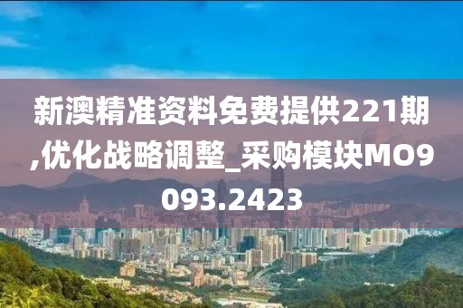 新澳精準資料免費提供221期,優(yōu)化戰(zhàn)略調整_采購模塊MO9093.2423