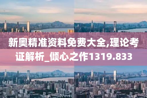 新奧精準(zhǔn)資料免費(fèi)大全,理論考證解析_傾心之作1319.833