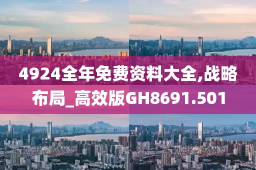 4924全年免費(fèi)資料大全,戰(zhàn)略布局_高效版GH8691.501