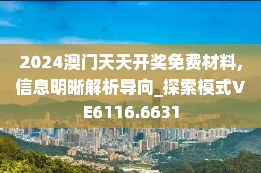 2024澳門天天開獎免費(fèi)材料,信息明晰解析導(dǎo)向_探索模式VE6116.6631