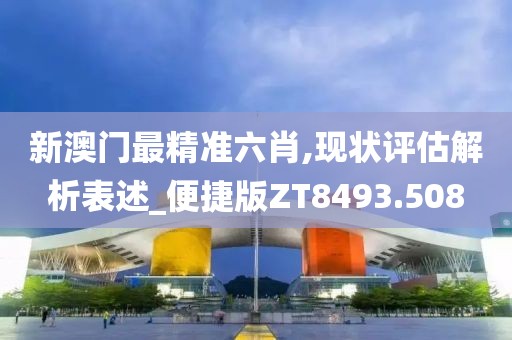 新澳門(mén)最精準(zhǔn)六肖,現(xiàn)狀評(píng)估解析表述_便捷版ZT8493.508