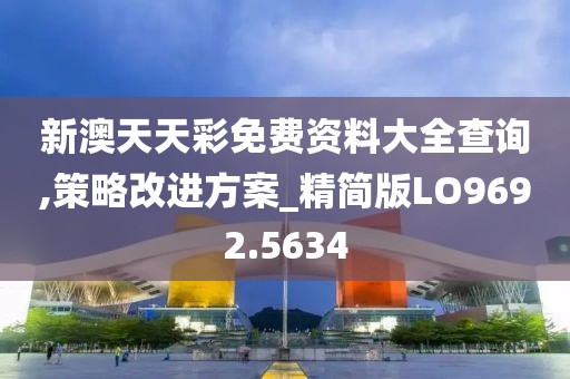 新澳天天彩免費資料大全查詢,策略改進方案_精簡版LO9692.5634