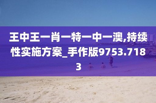 王中王一肖一特一中一澳,持續(xù)性實(shí)施方案_手作版9753.7183