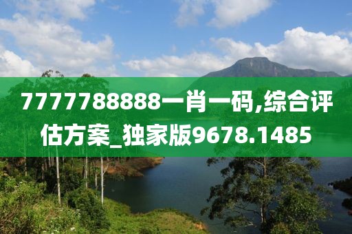 7777788888一肖一碼,綜合評(píng)估方案_獨(dú)家版9678.1485