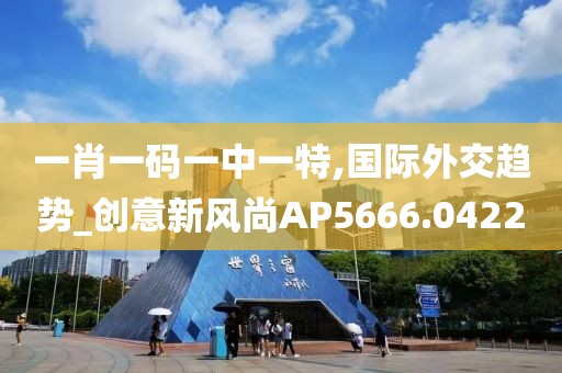 一肖一碼一中一特,國際外交趨勢_創(chuàng)意新風(fēng)尚AP5666.0422