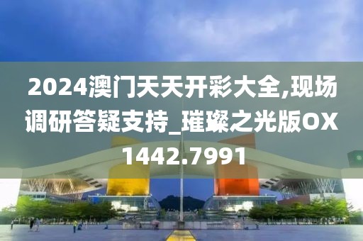 2024澳門天天開彩大全,現(xiàn)場調(diào)研答疑支持_璀璨之光版OX1442.7991