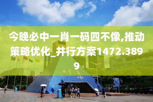 今晚必中一肖一碼四不像,推動(dòng)策略優(yōu)化_并行方案1472.3899