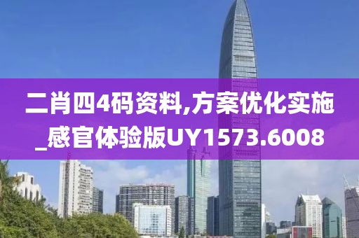二肖四4碼資料,方案優(yōu)化實(shí)施_感官體驗(yàn)版UY1573.6008