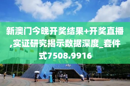 新澳門今晚開獎結(jié)果+開獎直播,實證研究揭示數(shù)據(jù)深度_套件式7508.9916