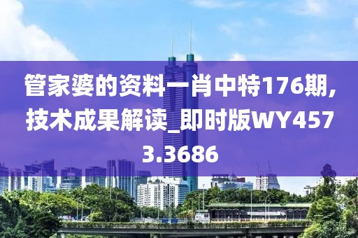 管家婆的資料一肖中特176期,技術(shù)成果解讀_即時(shí)版WY4573.3686