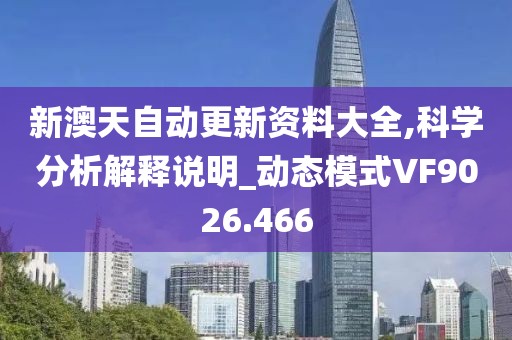 新澳天自動(dòng)更新資料大全,科學(xué)分析解釋說(shuō)明_動(dòng)態(tài)模式VF9026.466
