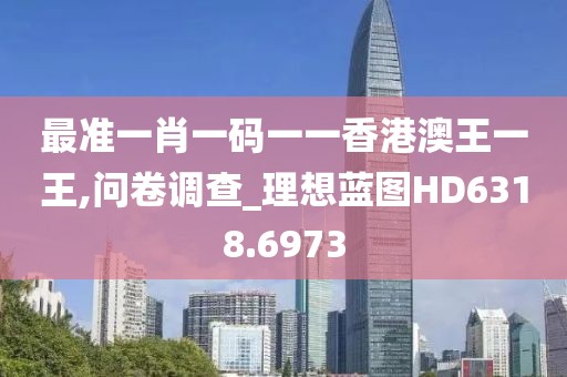 最準(zhǔn)一肖一碼一一香港澳王一王,問卷調(diào)查_理想藍圖HD6318.6973