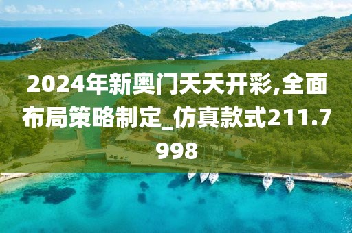 2024年新奧門天天開彩,全面布局策略制定_仿真款式211.7998