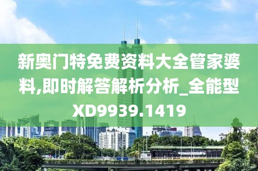 新奧門特免費資料大全管家婆料,即時解答解析分析_全能型XD9939.1419
