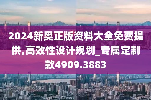 2024新奧正版資料大全免費提供,高效性設(shè)計規(guī)劃_專屬定制款4909.3883