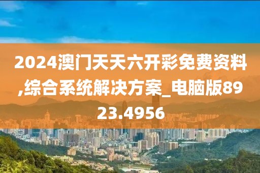 2024澳門天天六開彩免費(fèi)資料,綜合系統(tǒng)解決方案_電腦版8923.4956