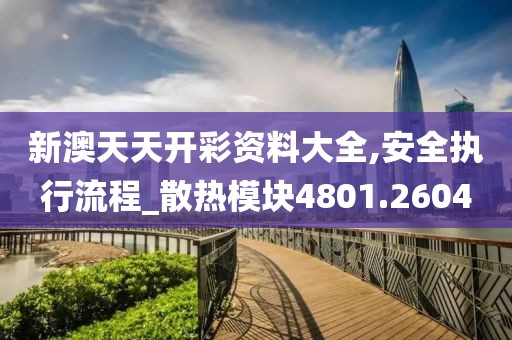 新澳天天開(kāi)彩資料大全,安全執(zhí)行流程_散熱模塊4801.2604