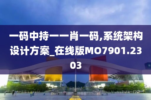 一碼中持一一肖一碼,系統(tǒng)架構(gòu)設(shè)計方案_在線版MO7901.2303