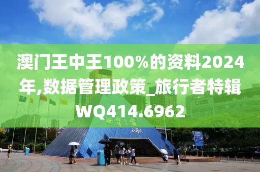 澳門(mén)王中王100%的資料2024年,數(shù)據(jù)管理政策_(dá)旅行者特輯WQ414.6962