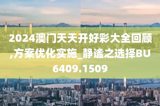 2024澳門天天開好彩大全回顧,方案優(yōu)化實施_靜謐之選擇BU6409.1509