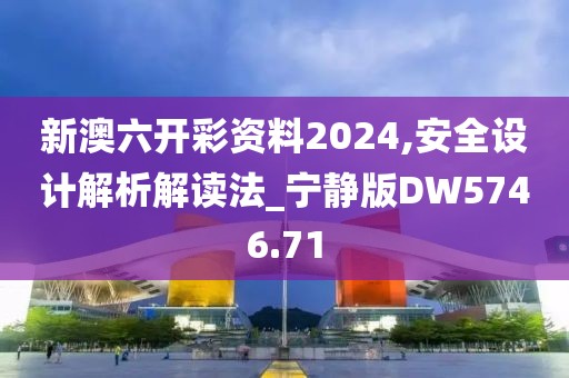 新澳六開彩資料2024,安全設(shè)計(jì)解析解讀法_寧靜版DW5746.71