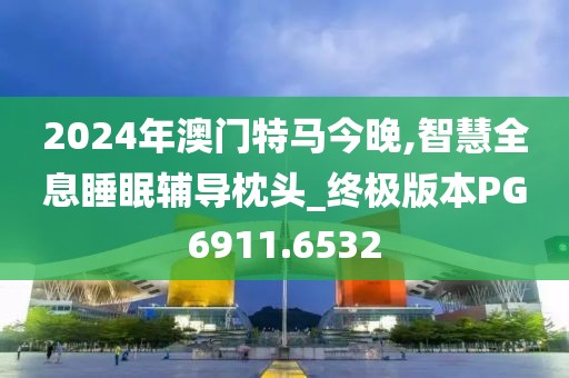 2024年澳門特馬今晚,智慧全息睡眠輔導(dǎo)枕頭_終極版本PG6911.6532