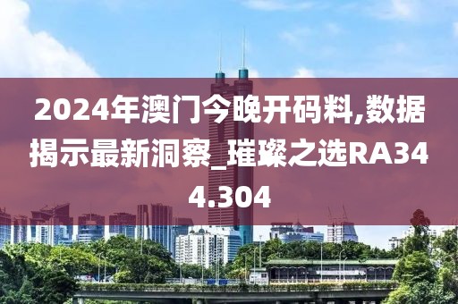 2024年澳門今晚開碼料,數據揭示最新洞察_璀璨之選RA344.304